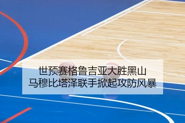 世预赛格鲁吉亚大胜黑山 马穆比塔泽联手掀起攻防风暴 | huobosports